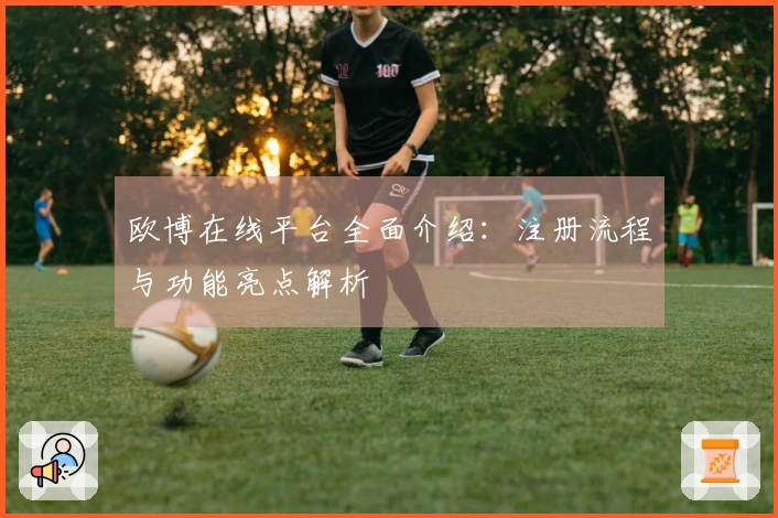 欧博在线平台全面介绍：注册流程与功能亮点解析