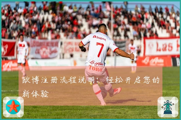 欧博注册流程说明：轻松开启您的新体验