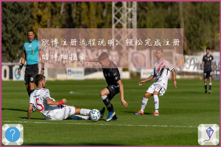 欧博注册流程说明：轻松完成注册的详细指南