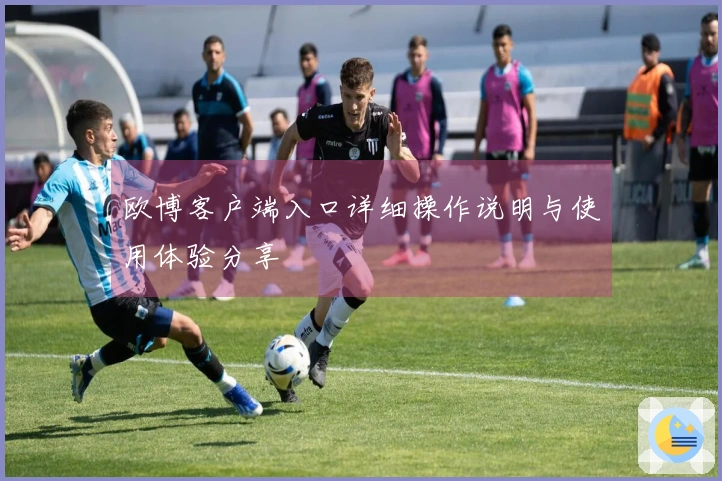 欧博客户端入口详细操作说明与使用体验分享