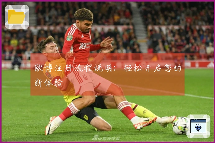 欧博注册流程说明：轻松开启您的新体验