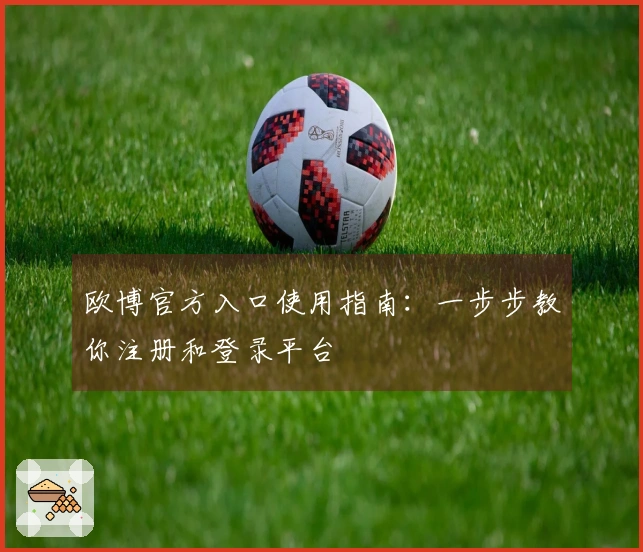 欧博官方入口使用指南：一步步教你注册和登录平台