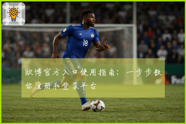 欧博官方入口使用指南:一步步教你注册和登录平台