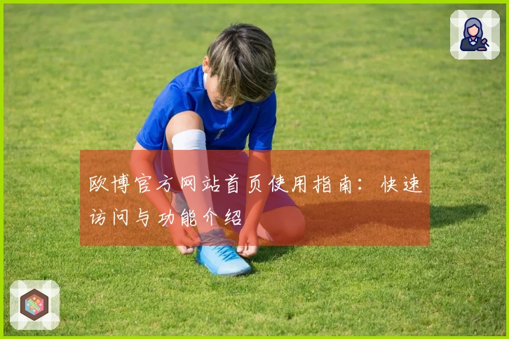 欧博官方网站首页使用指南:快速访问与功能介绍