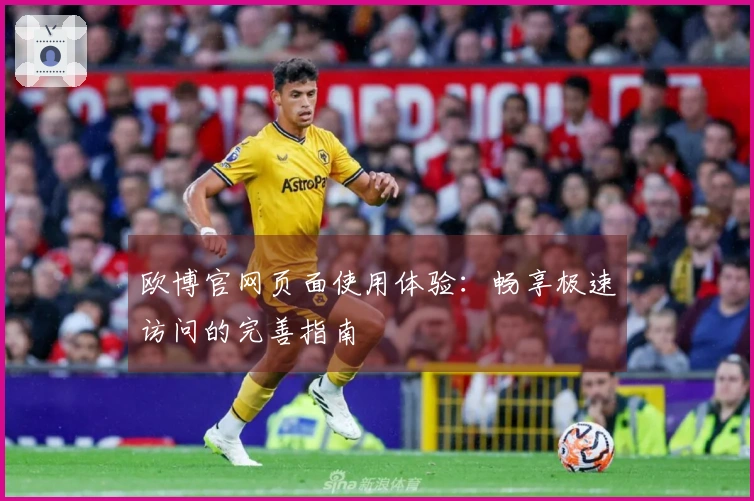欧博官网页面使用体验：畅享极速访问的完善指南