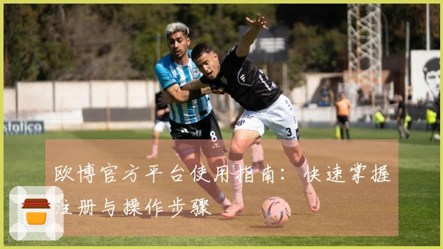 欧博官方平台使用指南：快速掌握注册与操作步骤