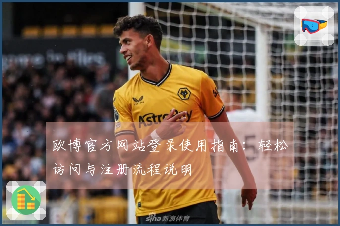 欧博官方网站登录使用指南：轻松访问与注册流程说明