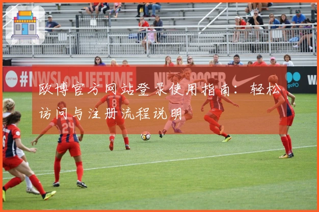 欧博官方网站登录使用指南：轻松访问与注册流程说明