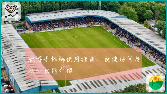 欧博手机端使用指南:便捷访问与核心功能介绍