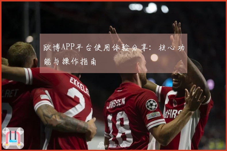 欧博APP平台使用体验分享:核心功能与操作指南