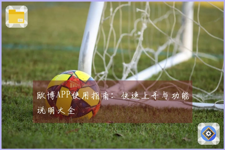 欧博APP使用指南:快速上手与功能说明大全