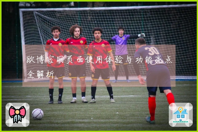欧博官网页面使用体验与功能亮点全解析