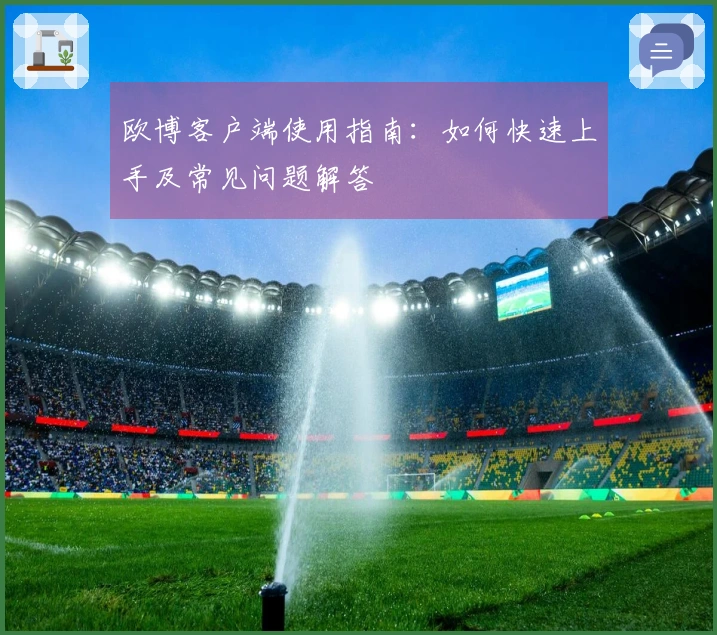 欧博客户端使用指南：如何快速上手及常见问题解答