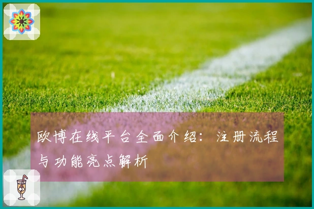 欧博在线平台全面介绍：注册流程与功能亮点解析