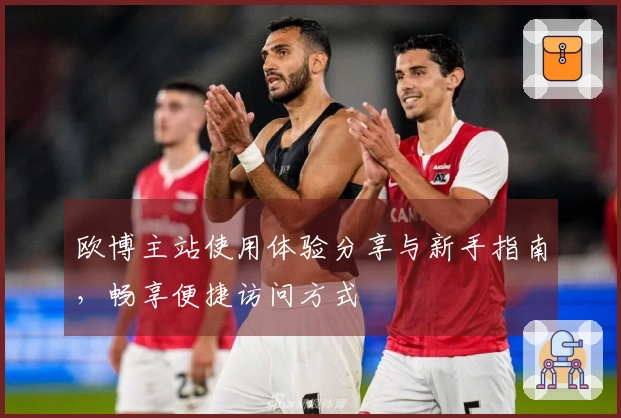 欧博主站使用体验分享与新手指南，畅享便捷访问方式